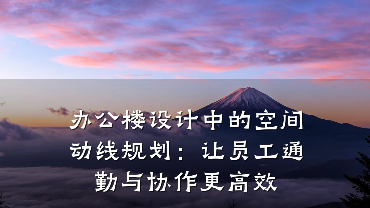 办公楼设计中的空间动线规划:让员工通勤与协作更高效