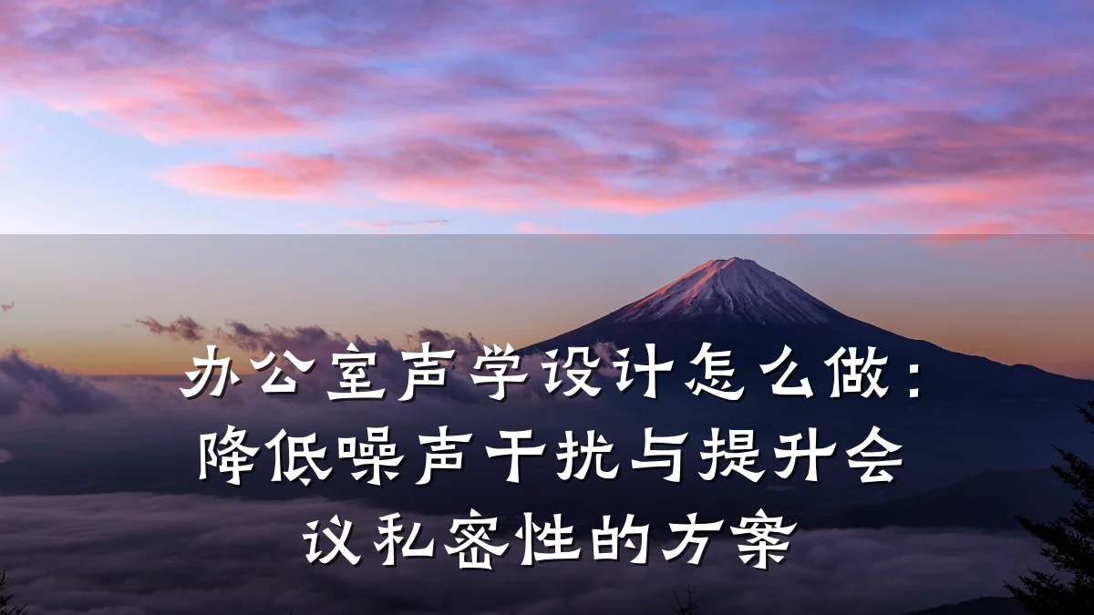 办公室声学设计怎么做:降低噪声干扰与提升会议私密性的方案