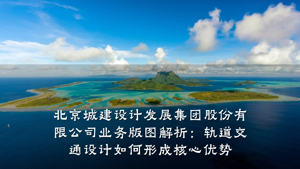 北京城建设计发展集团股份有限公司业务版图解析:轨道交通设计如何形成核心优势