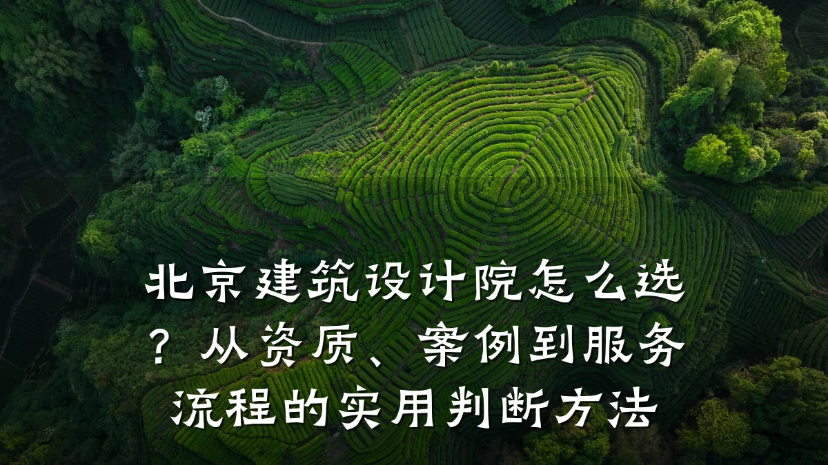 北京建筑设计院怎么选?从资质、案例到服务流程的实用判断方法