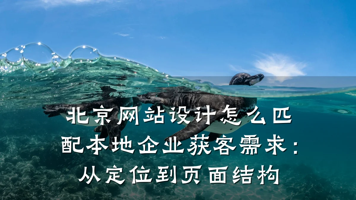 北京网站设计怎么匹配本地企业获客需求:从定位到页面结构