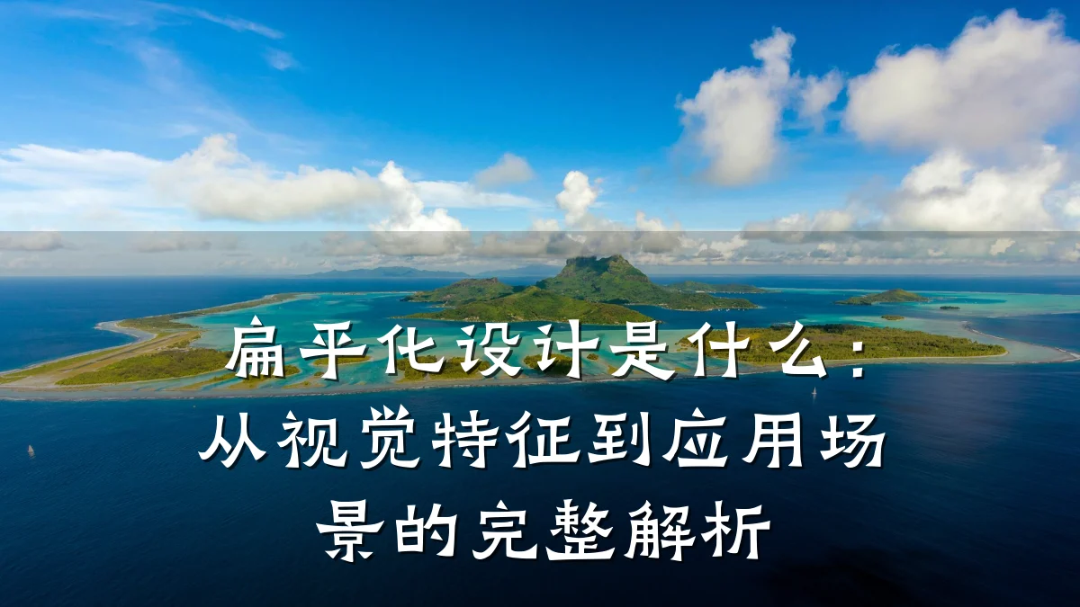 扁平化设计是什么:从视觉特征到应用场景的完整解析