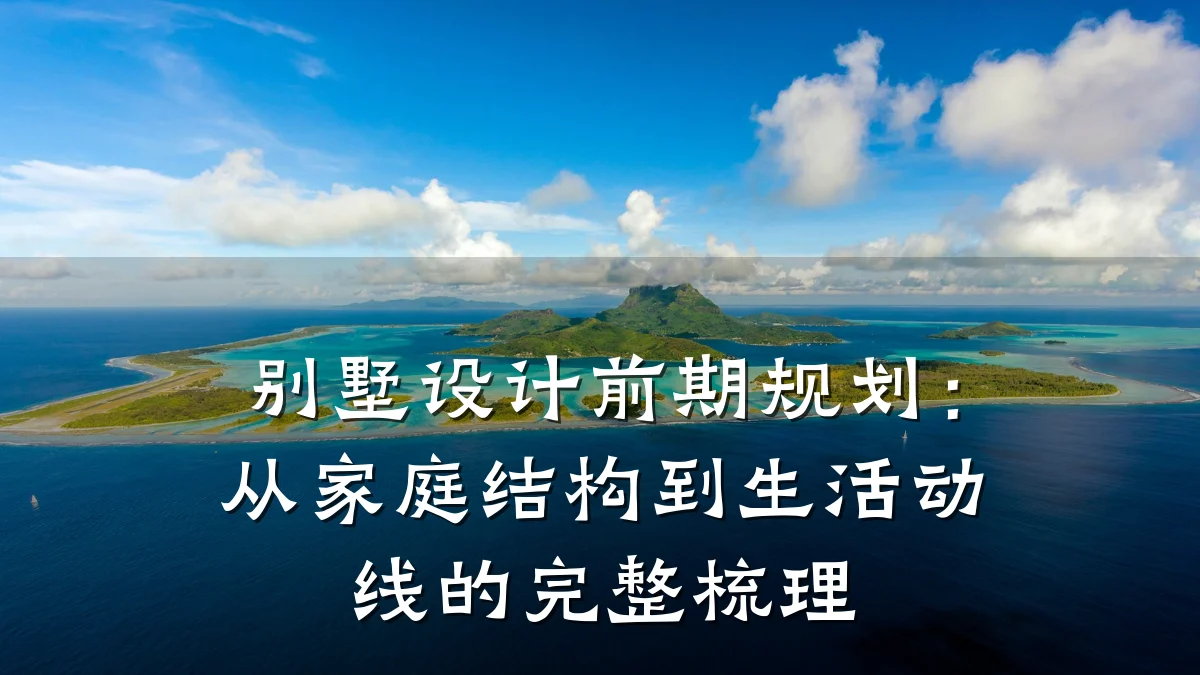 别墅设计前期规划:从家庭结构到生活动线的完整梳理