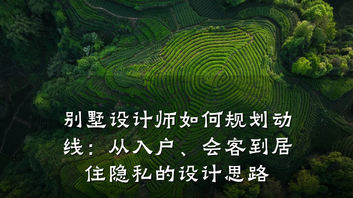 别墅设计师如何规划动线:从入户、会客到居住隐私的设计思路