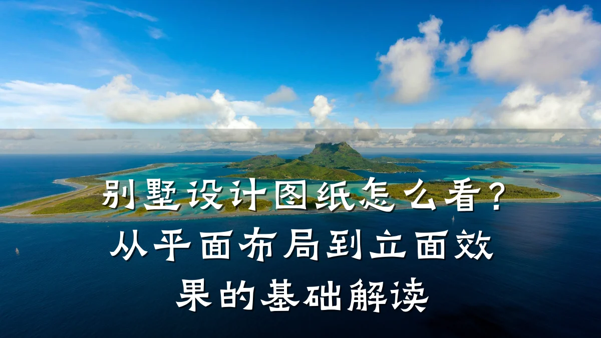 别墅设计图纸怎么看?从平面布局到立面效果的基础解读