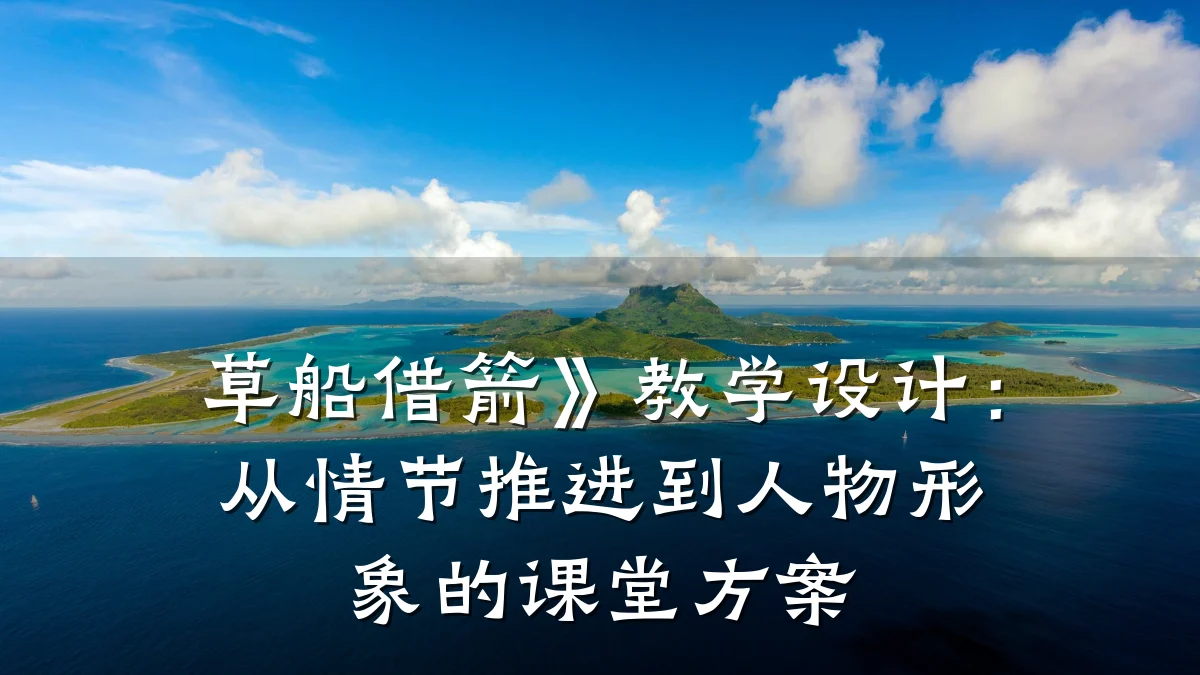 草船借箭》教学设计:从情节推进到人物形象的课堂方案