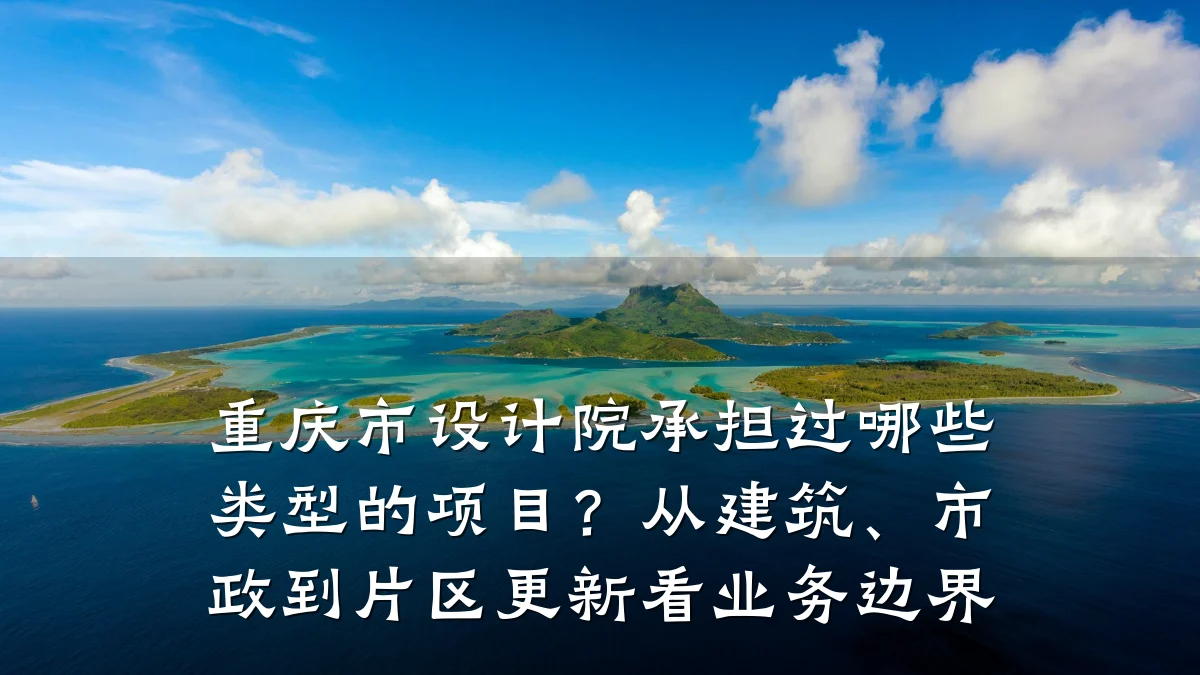 重庆市设计院承担过哪些类型的项目?从建筑、市政到片区更新看业务边界