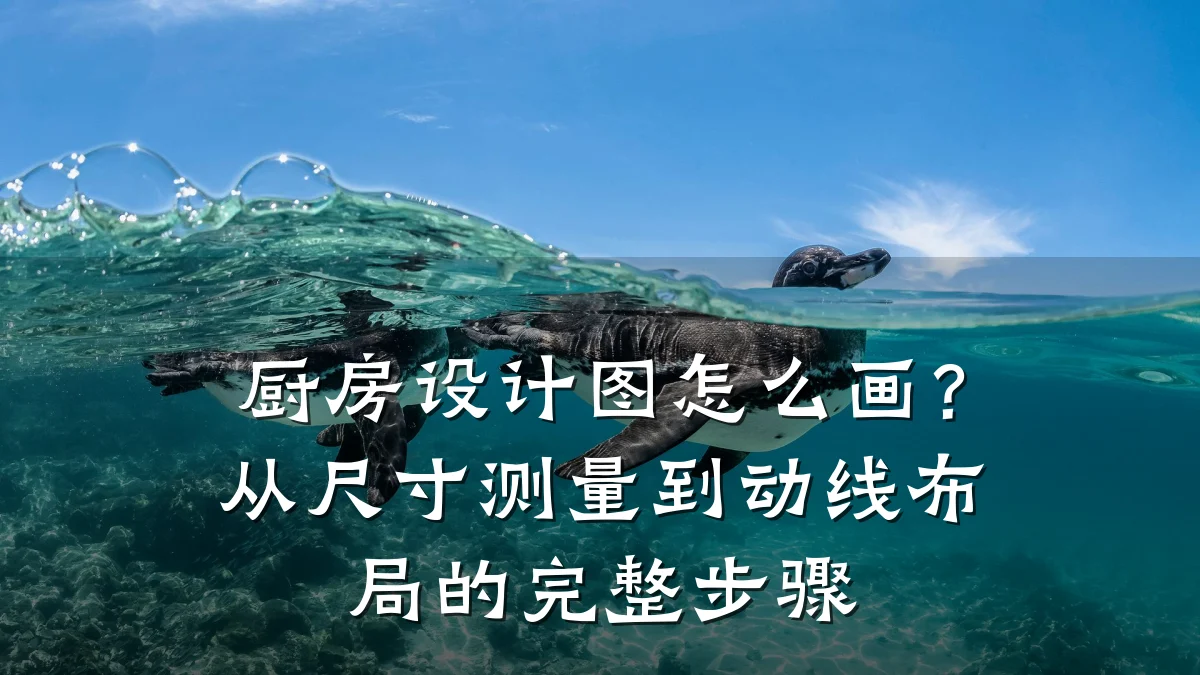 厨房设计图怎么画?从尺寸测量到动线布局的完整步骤