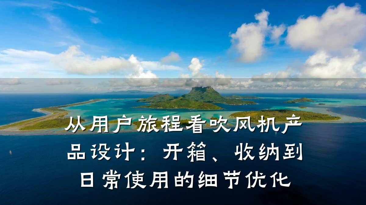 从用户旅程看吹风机产品设计:开箱、收纳到日常使用的细节优化