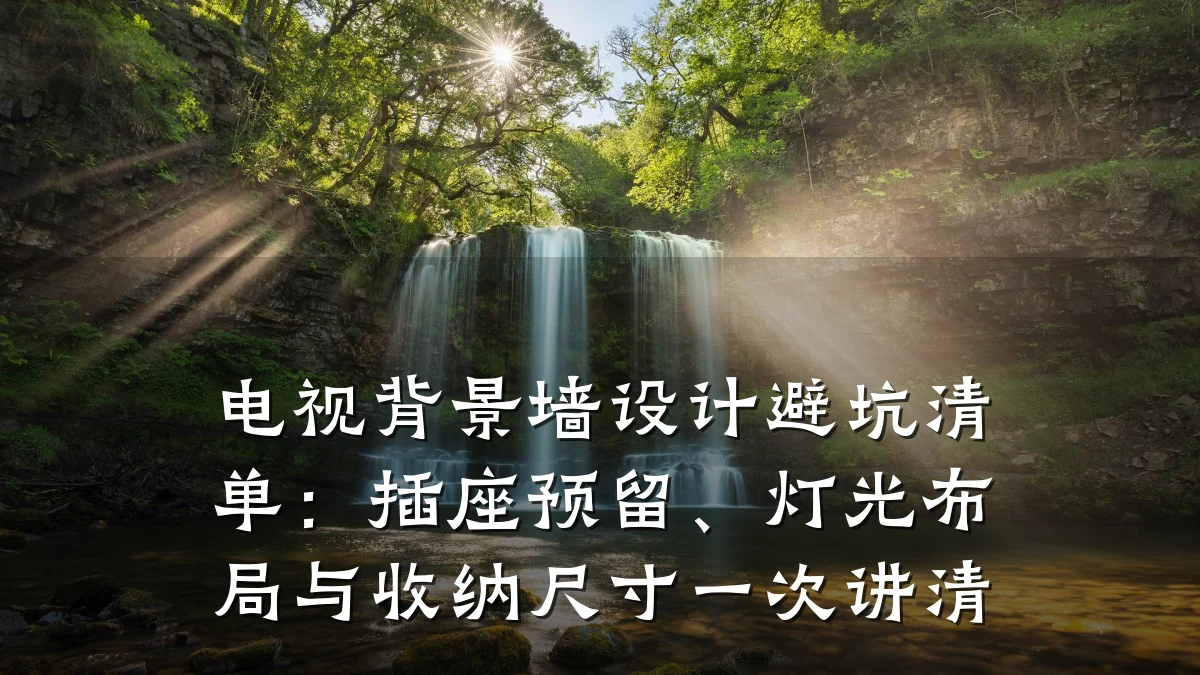 电视背景墙设计避坑清单:插座预留、灯光布局与收纳尺寸一次讲清