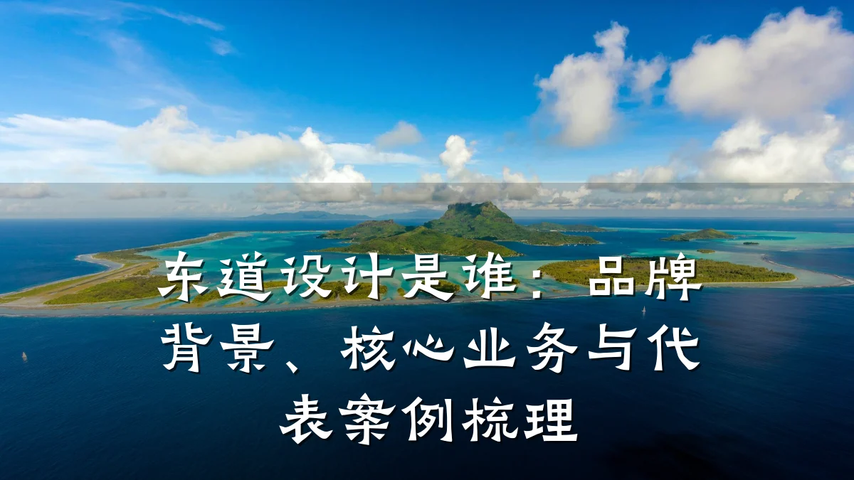 东道设计是谁：品牌背景、核心业务与代表案例梳理