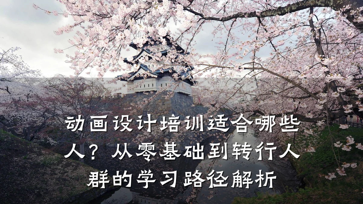 动画设计培训适合哪些人?从零基础到转行人群的学习路径解析