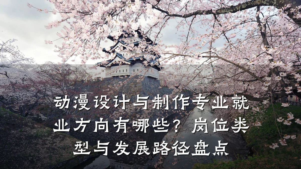 动漫设计与制作专业就业方向有哪些?岗位类型与发展路径盘点