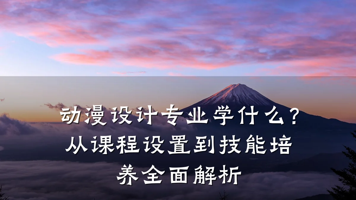 动漫设计专业学什么?从课程设置到技能培养全面解析