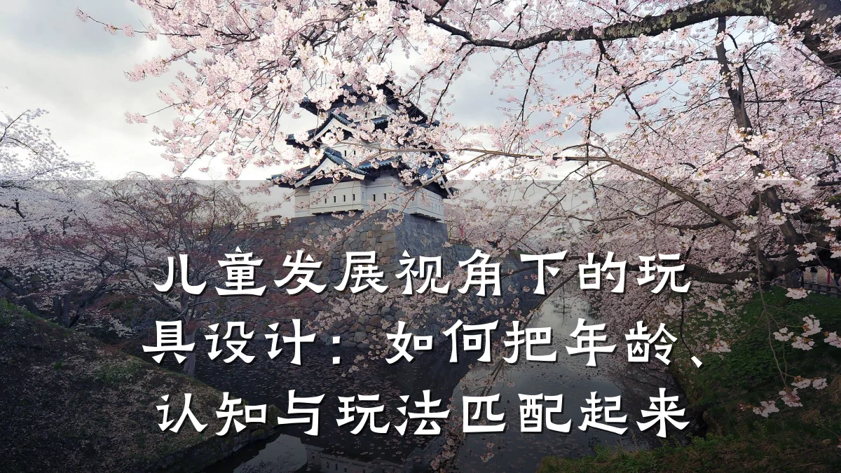 儿童发展视角下的玩具设计:如何把年龄、认知与玩法匹配起来