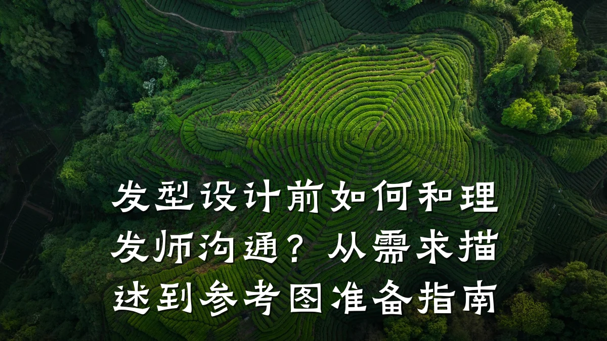 发型设计前如何和理发师沟通?从需求描述到参考图准备指南