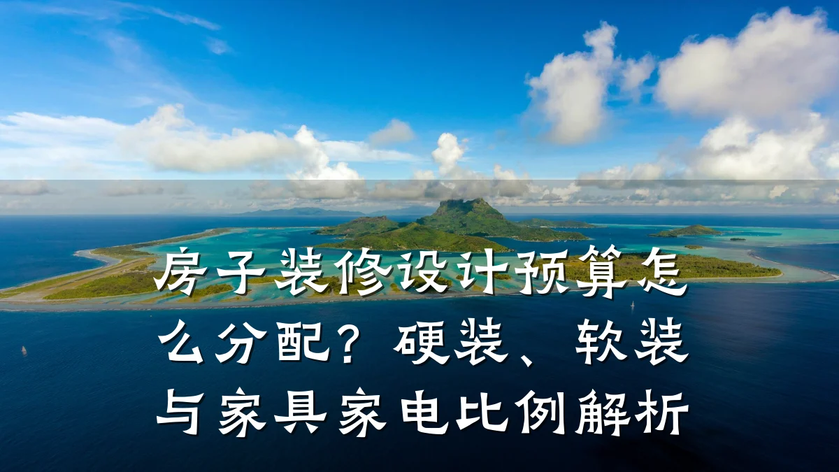 房子装修设计预算怎么分配?硬装、软装与家具家电比例解析
