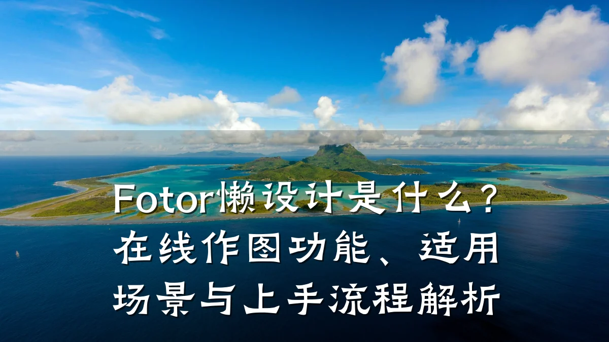 Fotor懒设计是什么?在线作图功能、适用场景与上手流程解析