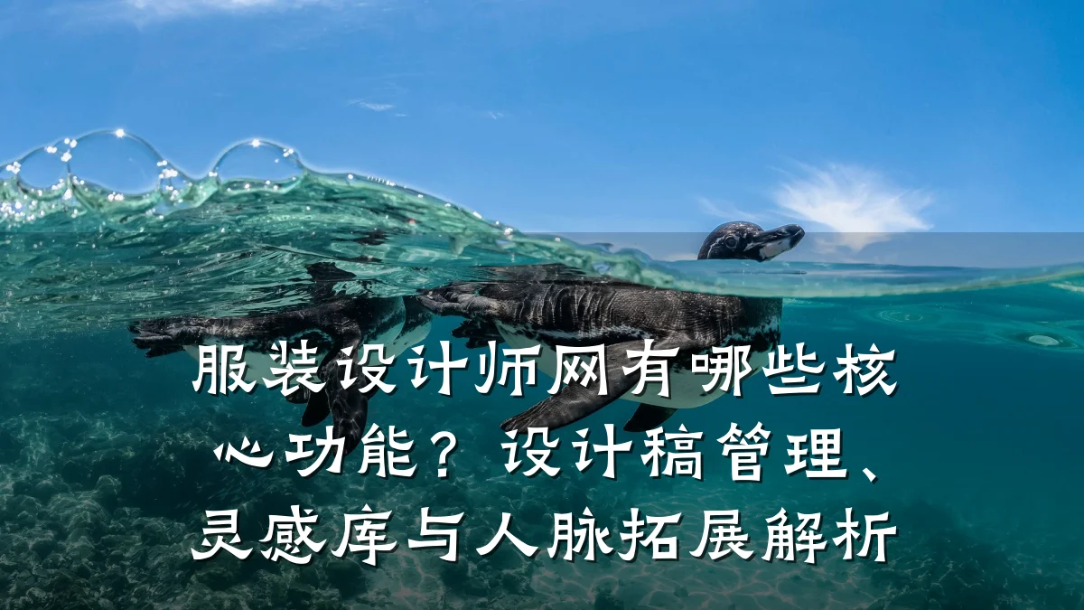 服装设计师网有哪些核心功能?设计稿管理、灵感库与人脉拓展解析