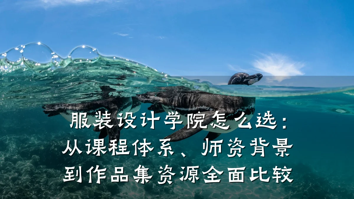 服装设计学院怎么选:从课程体系、师资背景到作品集资源全面比较