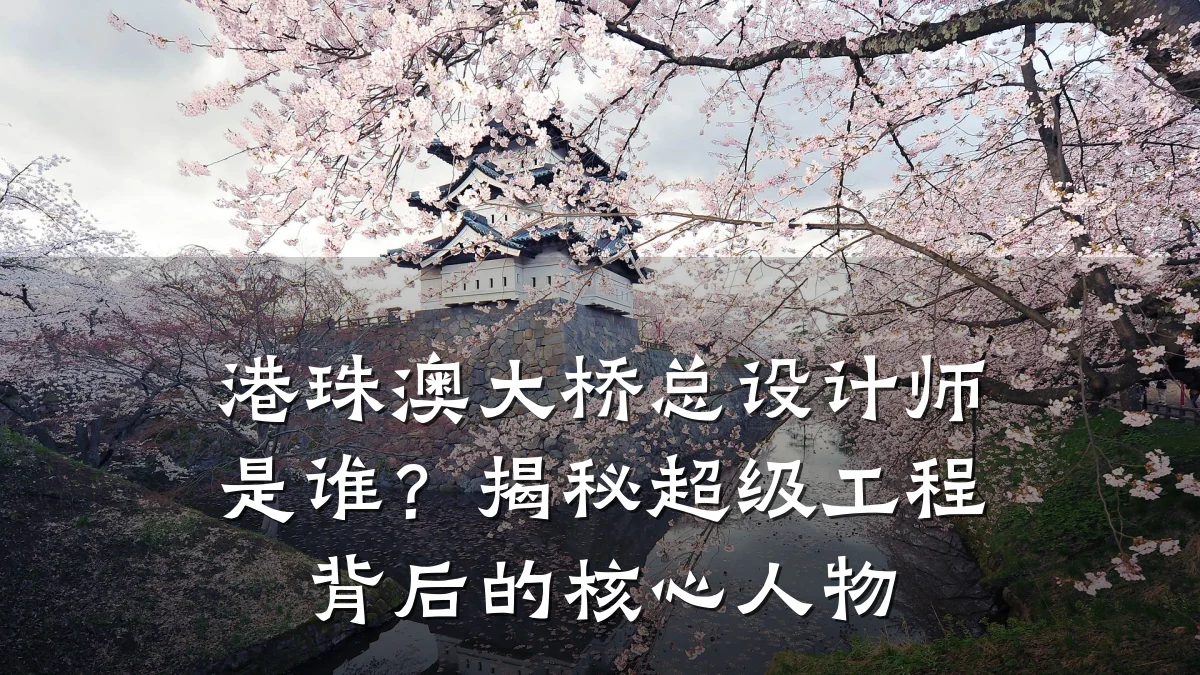 港珠澳大桥总设计师是谁?揭秘超级工程背后的核心人物