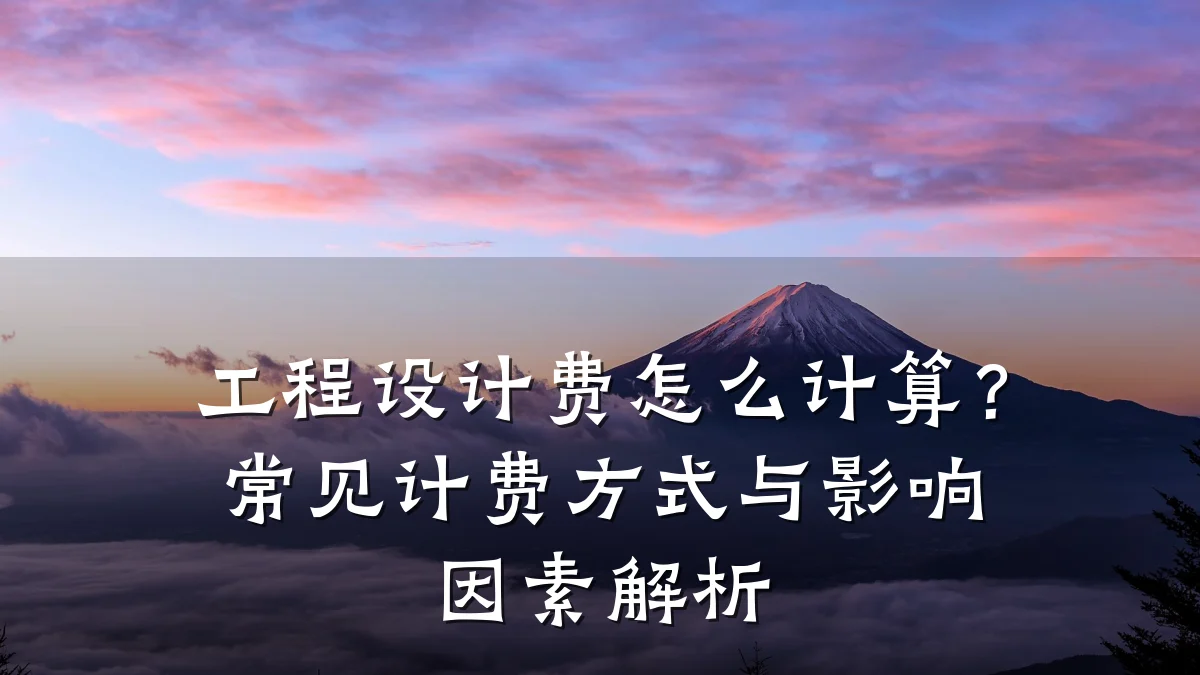 工程设计费怎么计算?常见计费方式与影响因素解析