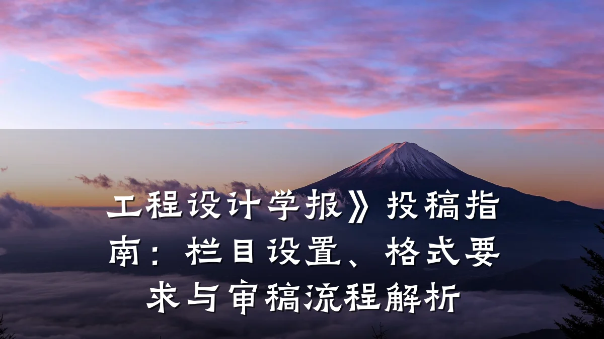 工程设计学报》投稿指南:栏目设置、格式要求与审稿流程解析