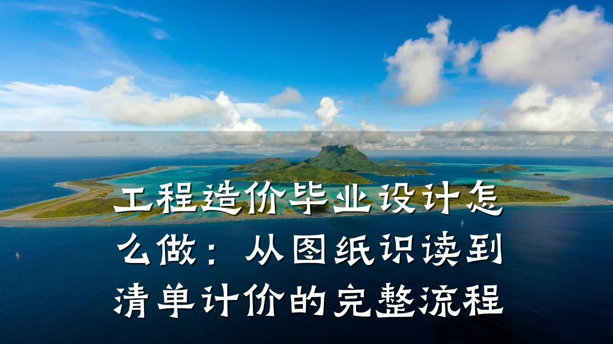 工程造价毕业设计怎么做:从图纸识读到清单计价的完整流程