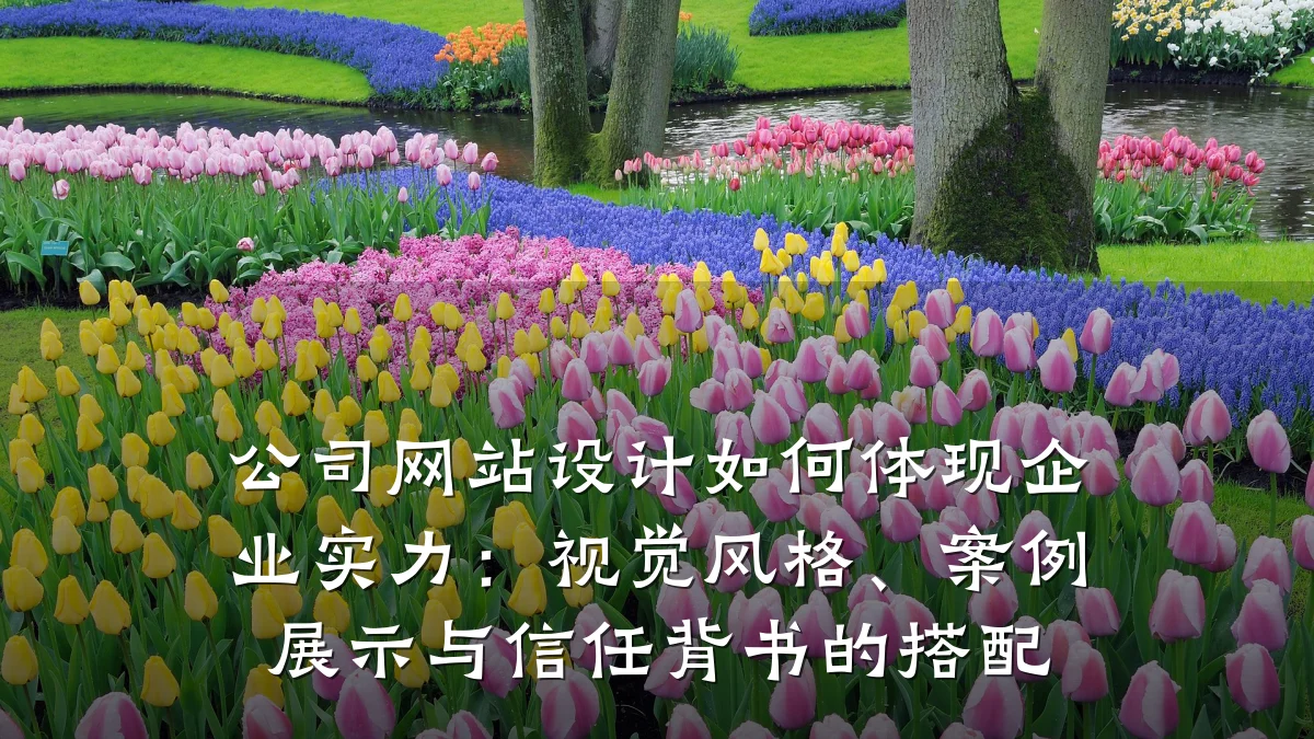 公司网站设计如何体现企业实力:视觉风格、案例展示与信任背书的搭配