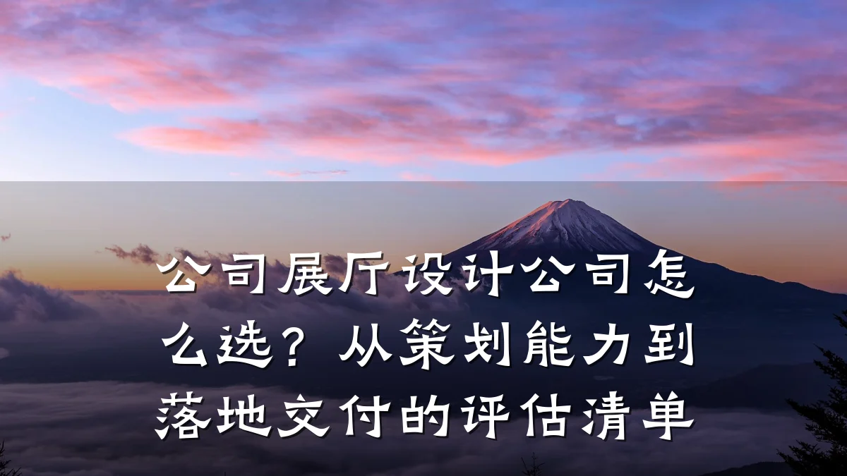 公司展厅设计公司怎么选?从策划能力到落地交付的评估清单