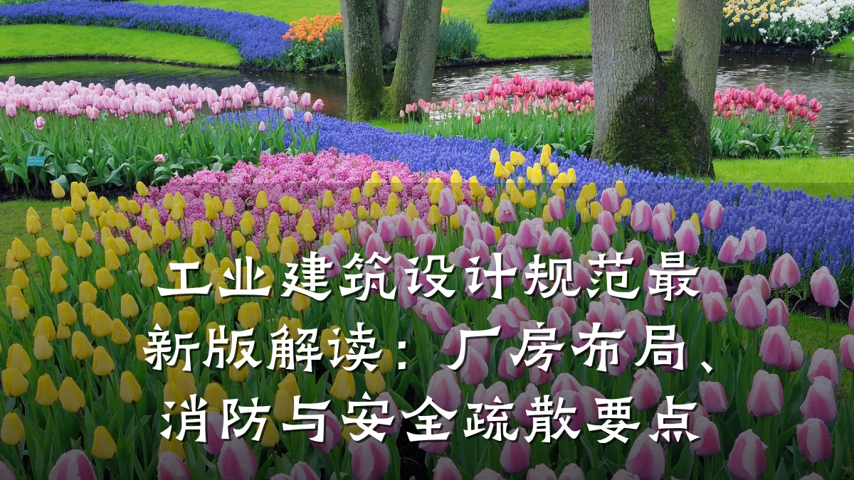工业建筑设计规范最新版解读:厂房布局、消防与安全疏散要点