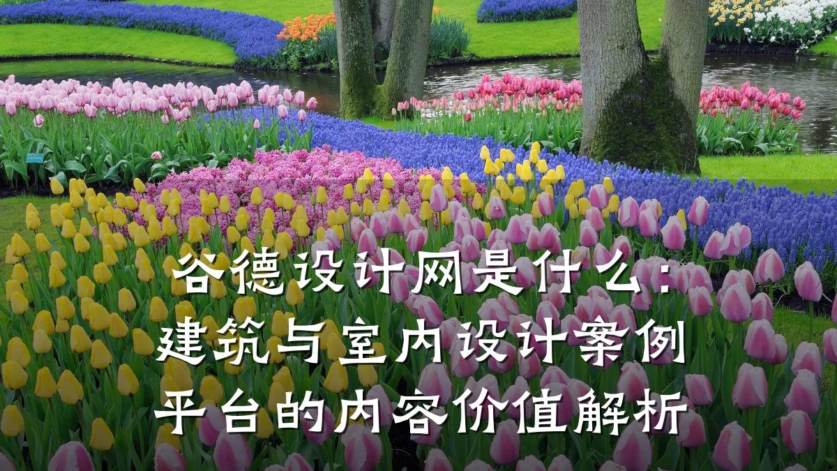 谷德设计网是什么:建筑与室内设计案例平台的内容价值解析