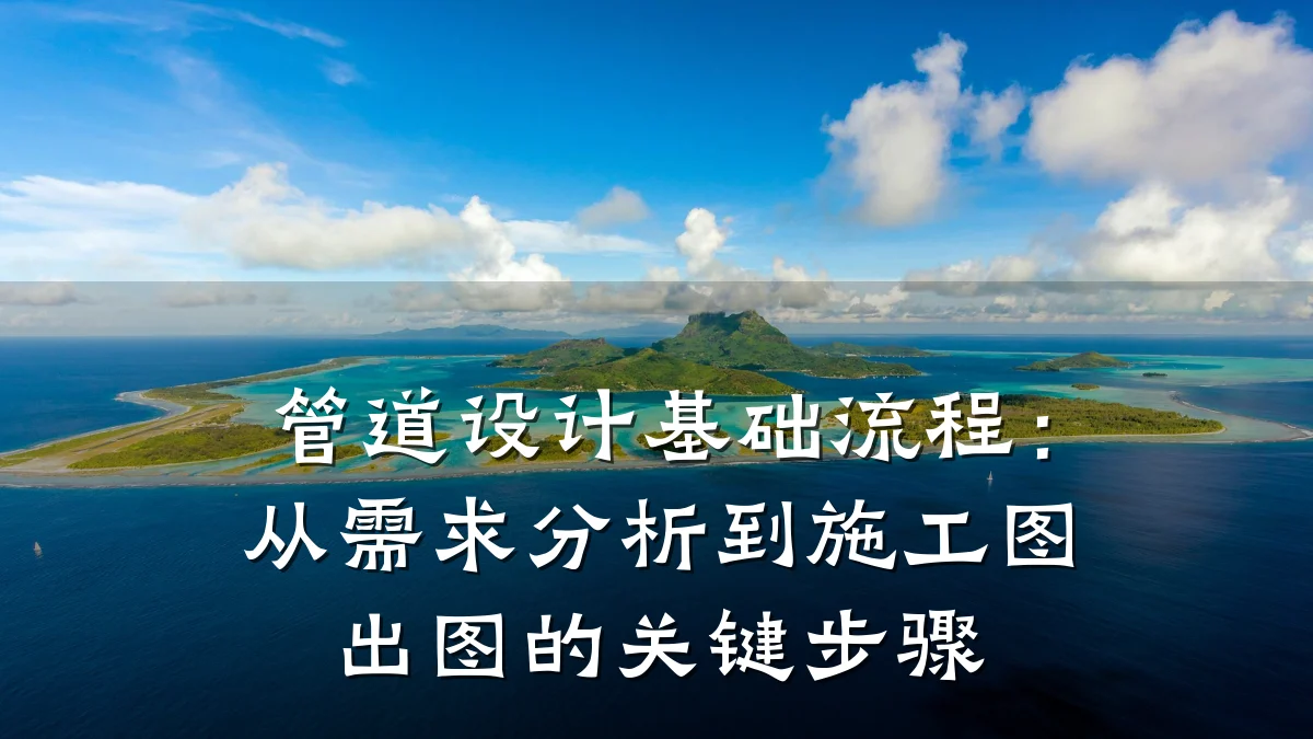 管道设计基础流程:从需求分析到施工图出图的关键步骤