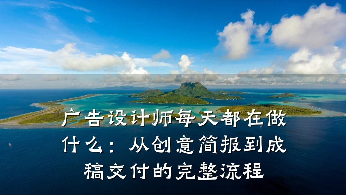 广告设计师每天都在做什么:从创意简报到成稿交付的完整流程