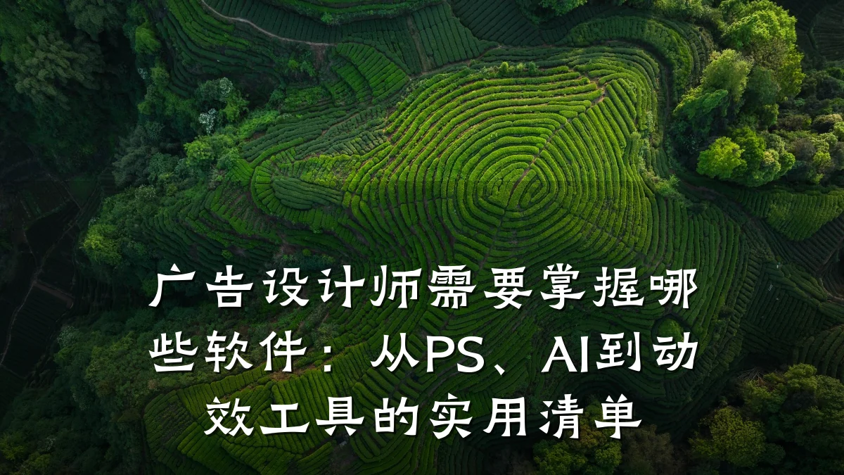 广告设计师需要掌握哪些软件:从PS、AI到动效工具的实用清单