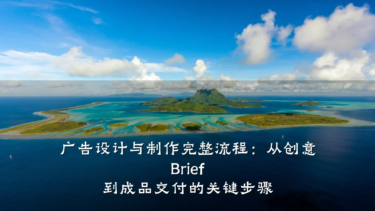 广告设计与制作完整流程:从创意 Brief 到成品交付的关键步骤