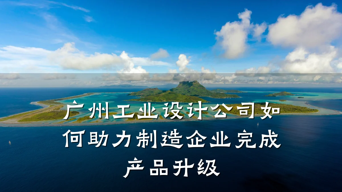 广州工业设计公司如何助力制造企业完成产品升级