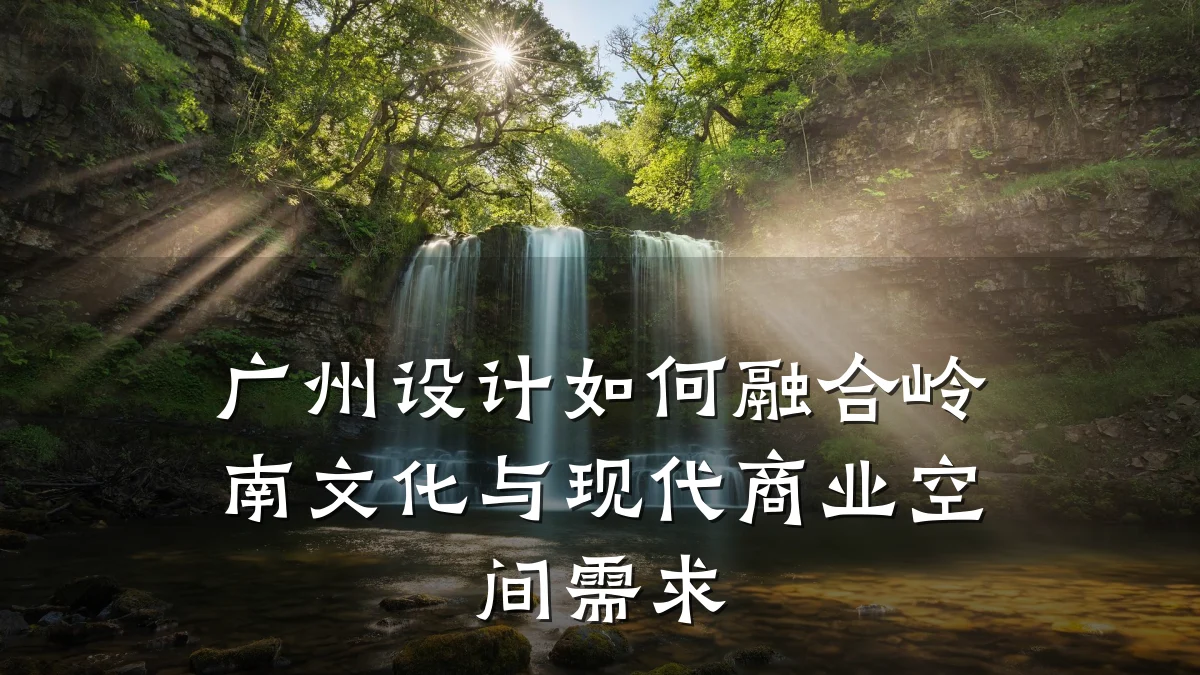广州设计如何融合岭南文化与现代商业空间需求
