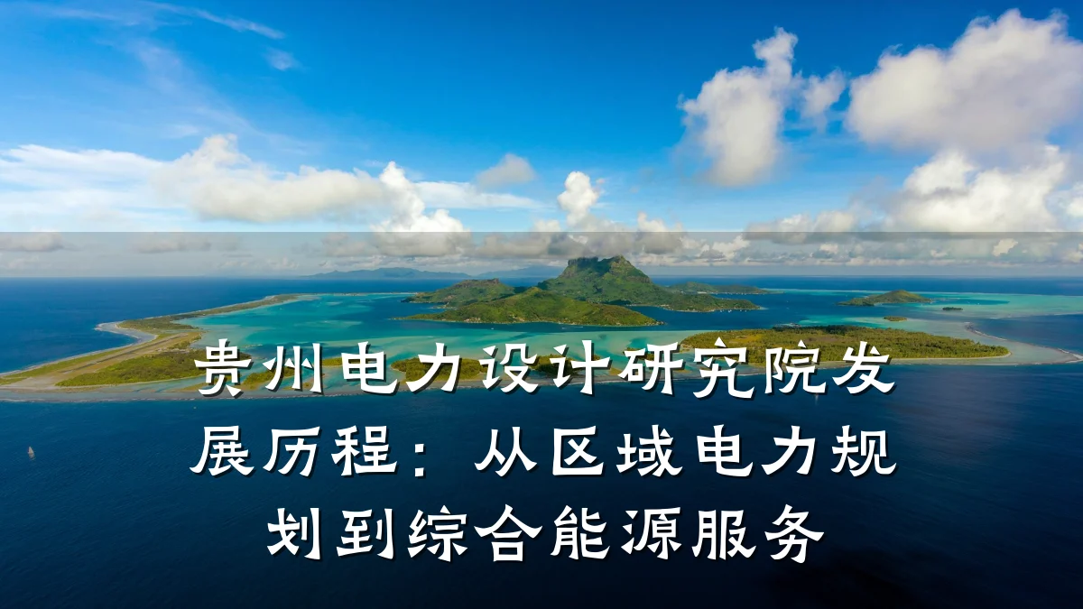 贵州电力设计研究院发展历程:从区域电力规划到综合能源服务