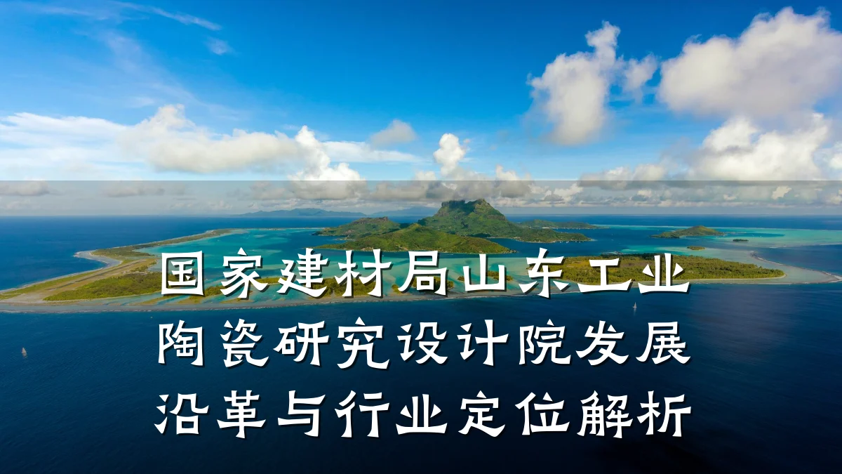 国家建材局山东工业陶瓷研究设计院发展沿革与行业定位解析