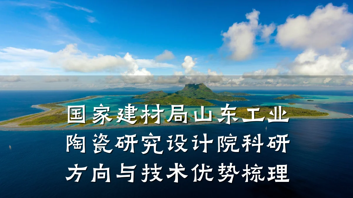 国家建材局山东工业陶瓷研究设计院科研方向与技术优势梳理