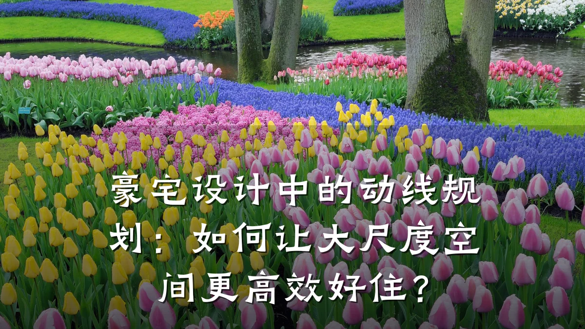 豪宅设计中的动线规划:如何让大尺度空间更高效好住?