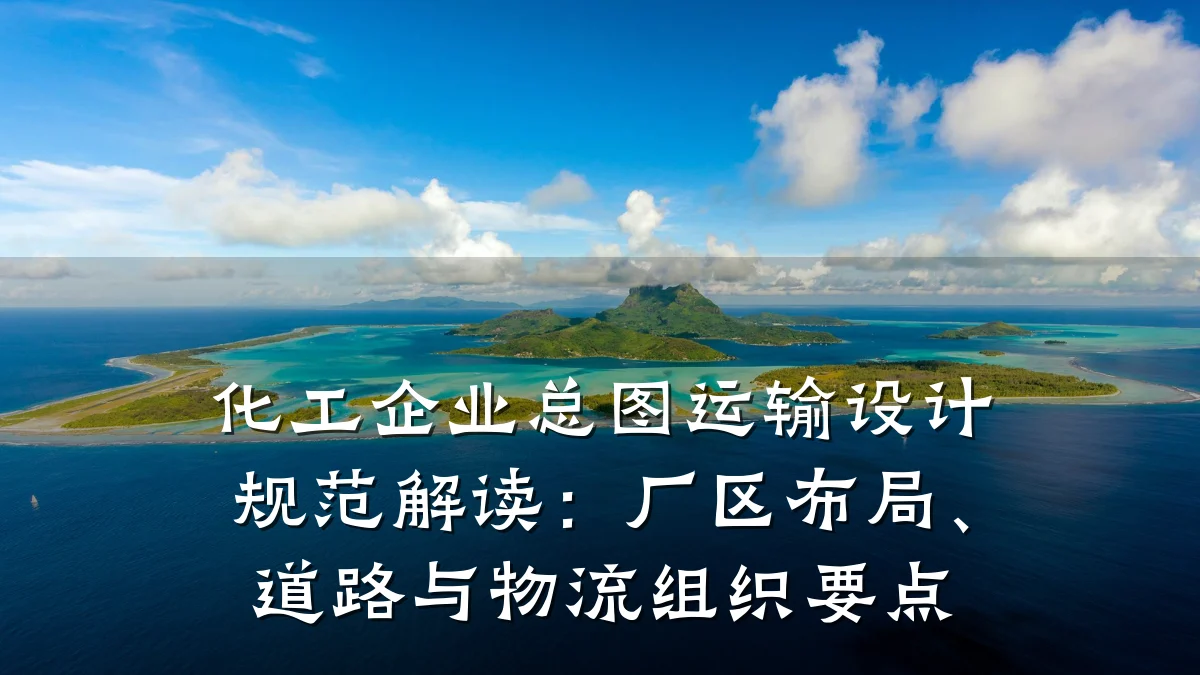 化工企业总图运输设计规范解读:厂区布局、道路与物流组织要点