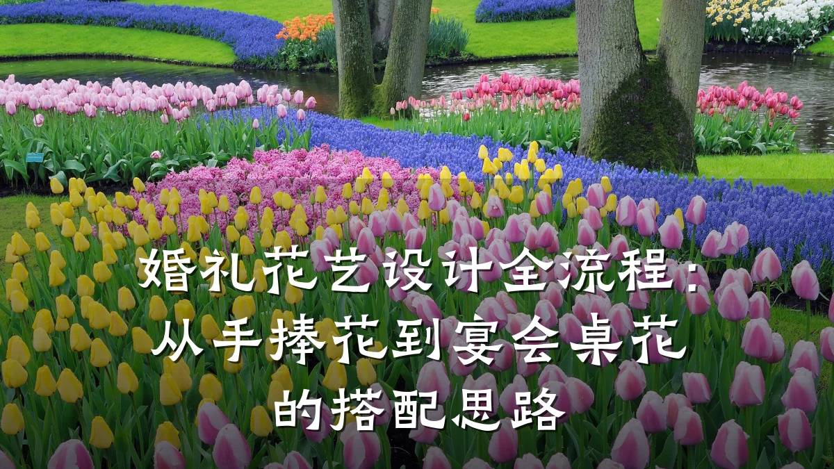 婚礼花艺设计全流程:从手捧花到宴会桌花的搭配思路