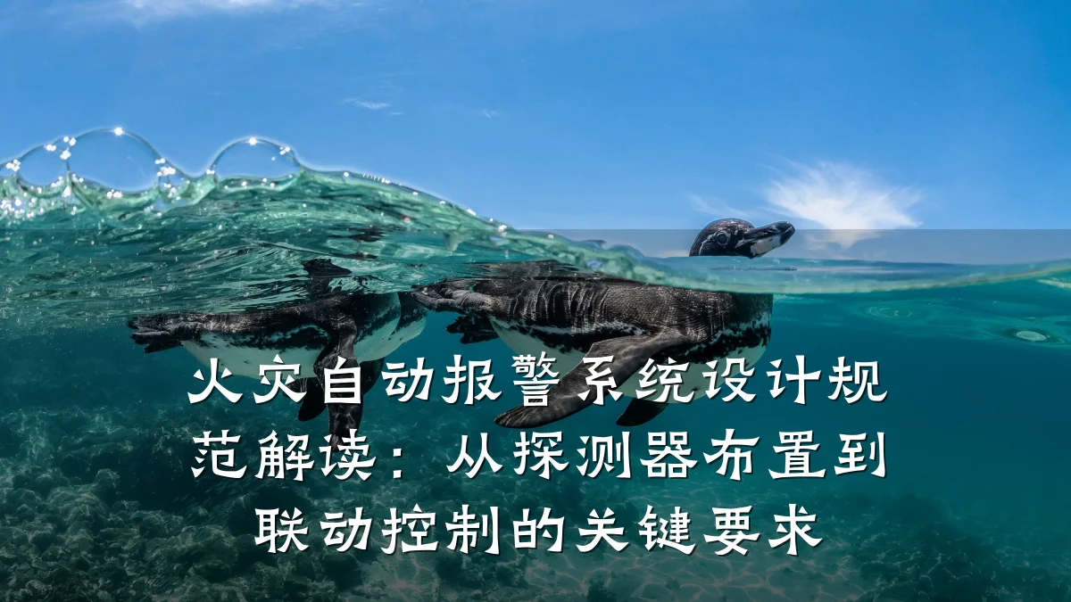 火灾自动报警系统设计规范解读:从探测器布置到联动控制的关键要求