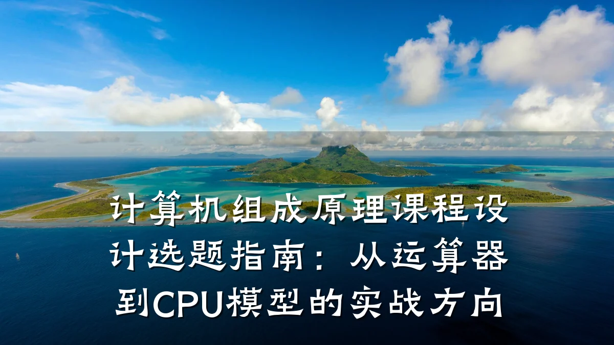 计算机组成原理课程设计选题指南:从运算器到CPU模型的实战方向