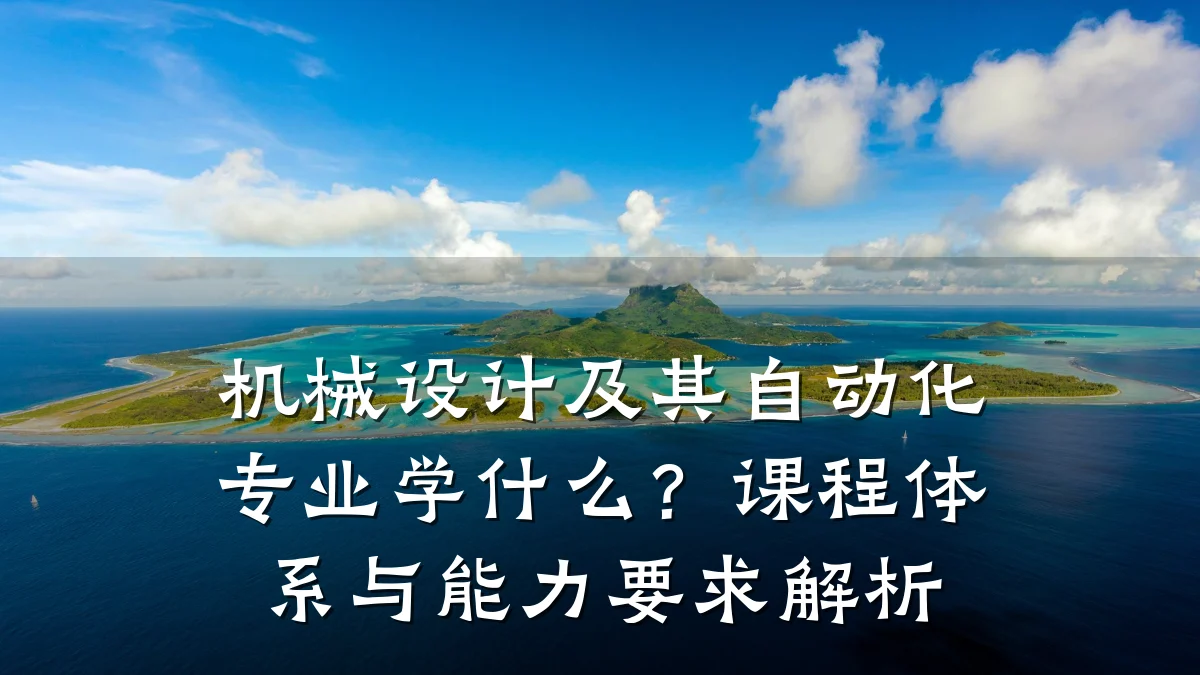 机械设计及其自动化专业学什么?课程体系与能力要求解析