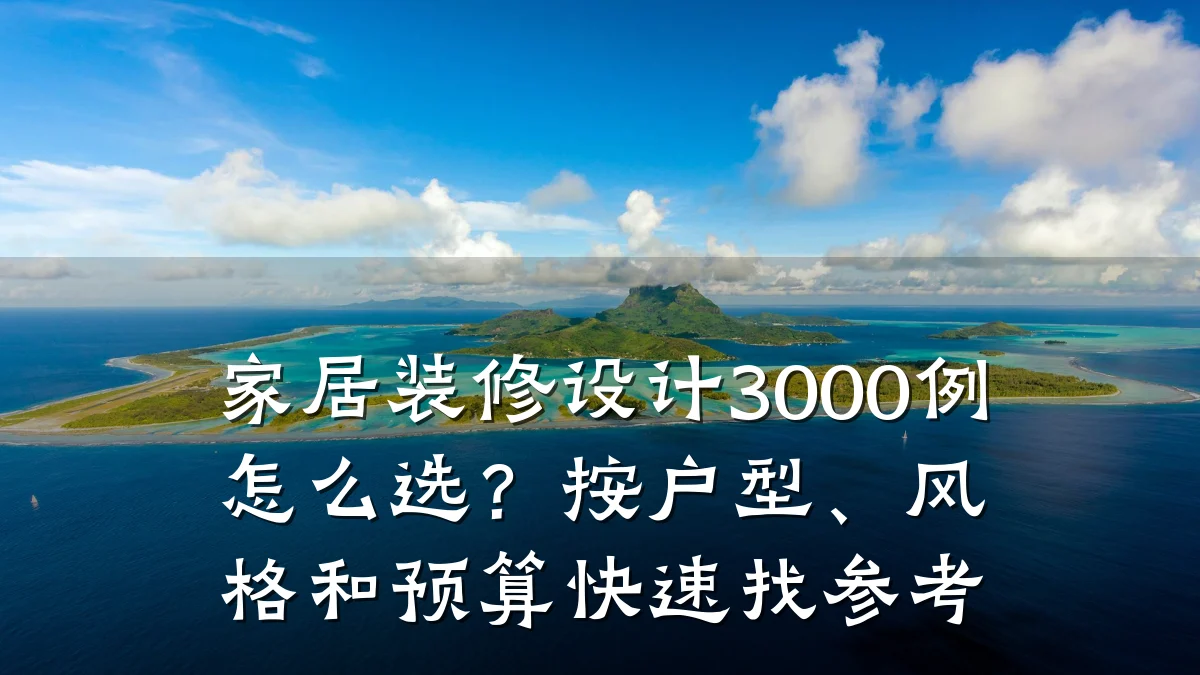 家居装修设计3000例怎么选?按户型、风格和预算快速找参考