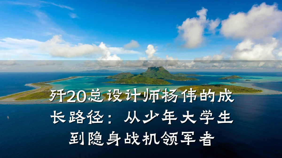 歼20总设计师杨伟的成长路径：从少年大学生到隐身战机领军者