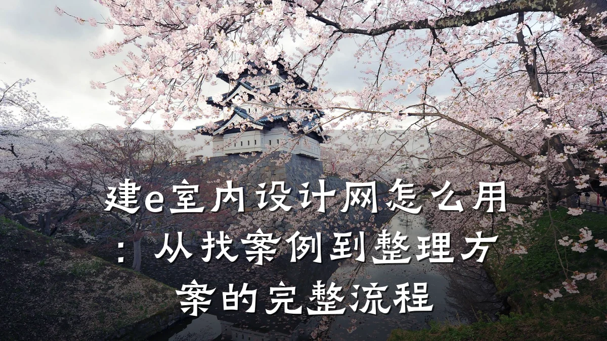 建e室内设计网怎么用:从找案例到整理方案的完整流程